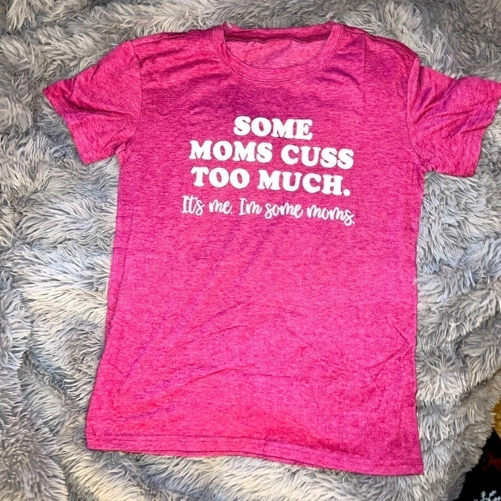 𝅺MOM Funny T Shirt “Some Mom’s Cuss Too Much. It’s me I’m Some Mom’s”